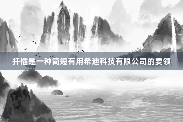 扦插是一种简短有用希迪科技有限公司的要领