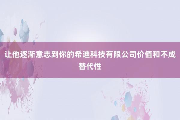 让他逐渐意志到你的希迪科技有限公司价值和不成替代性