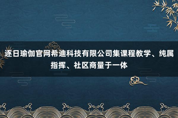 逐日瑜伽官网希迪科技有限公司集课程教学、纯属指挥、社区商量于一体