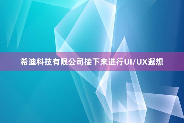 希迪科技有限公司接下来进行UI/UX遐想